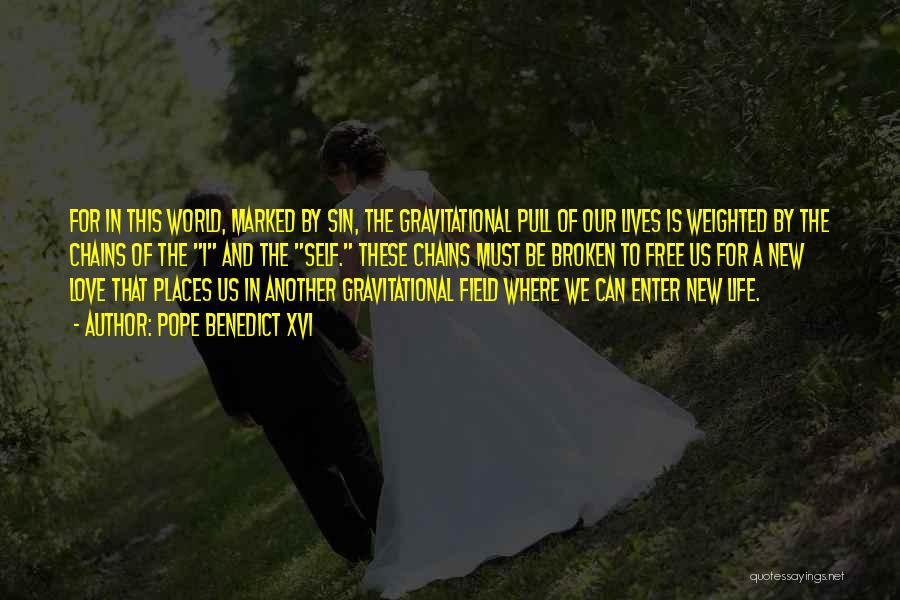 Pope Benedict XVI Quotes: For In This World, Marked By Sin, The Gravitational Pull Of Our Lives Is Weighted By The Chains Of The