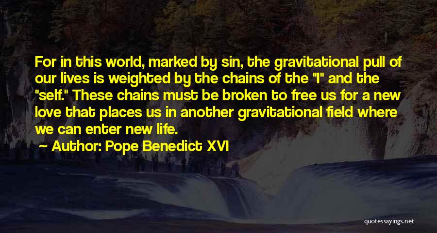 Pope Benedict XVI Quotes: For In This World, Marked By Sin, The Gravitational Pull Of Our Lives Is Weighted By The Chains Of The