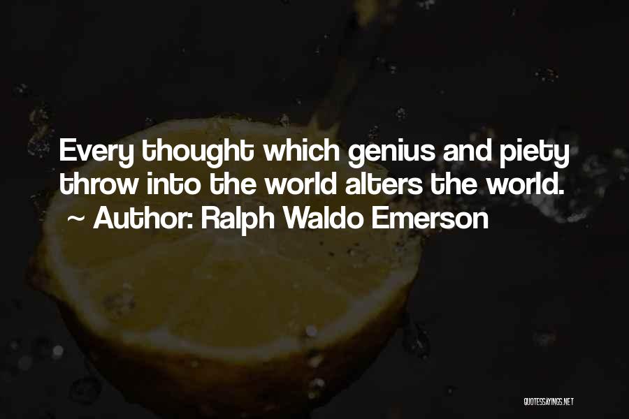 Ralph Waldo Emerson Quotes: Every Thought Which Genius And Piety Throw Into The World Alters The World.