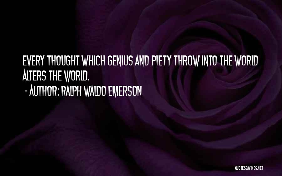 Ralph Waldo Emerson Quotes: Every Thought Which Genius And Piety Throw Into The World Alters The World.