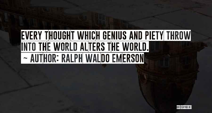 Ralph Waldo Emerson Quotes: Every Thought Which Genius And Piety Throw Into The World Alters The World.