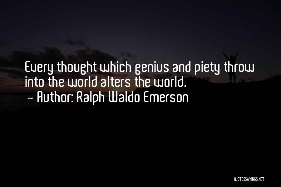 Ralph Waldo Emerson Quotes: Every Thought Which Genius And Piety Throw Into The World Alters The World.