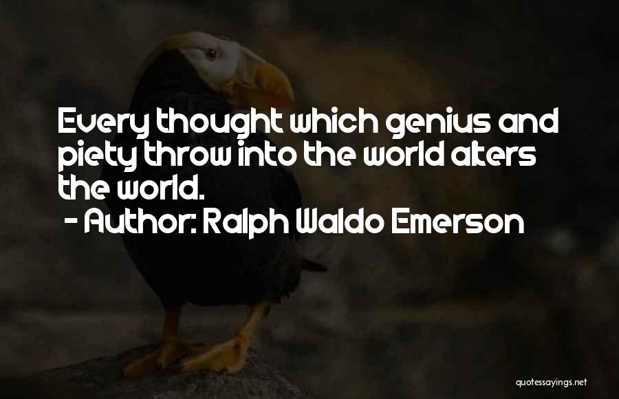 Ralph Waldo Emerson Quotes: Every Thought Which Genius And Piety Throw Into The World Alters The World.