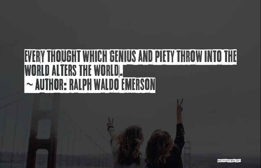 Ralph Waldo Emerson Quotes: Every Thought Which Genius And Piety Throw Into The World Alters The World.