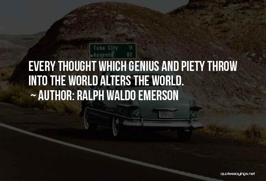 Ralph Waldo Emerson Quotes: Every Thought Which Genius And Piety Throw Into The World Alters The World.