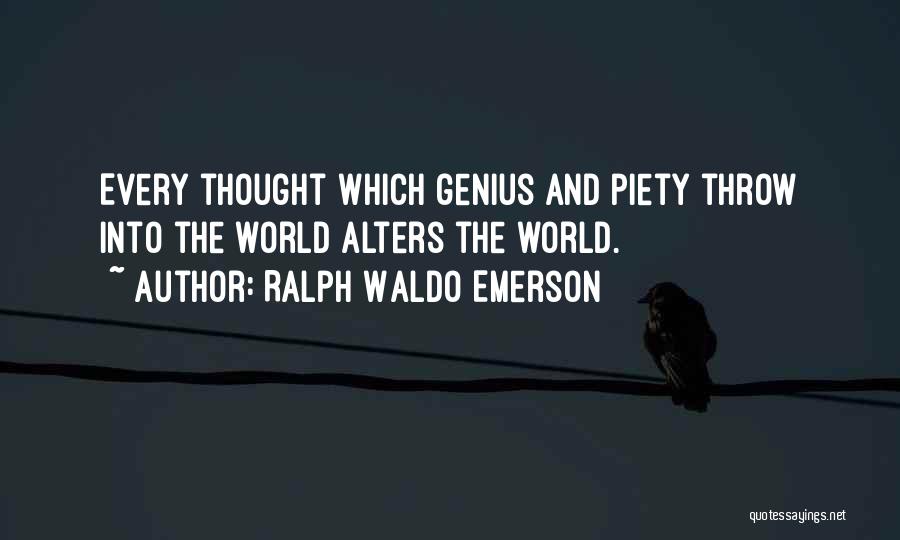 Ralph Waldo Emerson Quotes: Every Thought Which Genius And Piety Throw Into The World Alters The World.