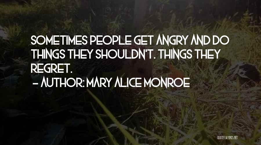 Mary Alice Monroe Quotes: Sometimes People Get Angry And Do Things They Shouldn't. Things They Regret.