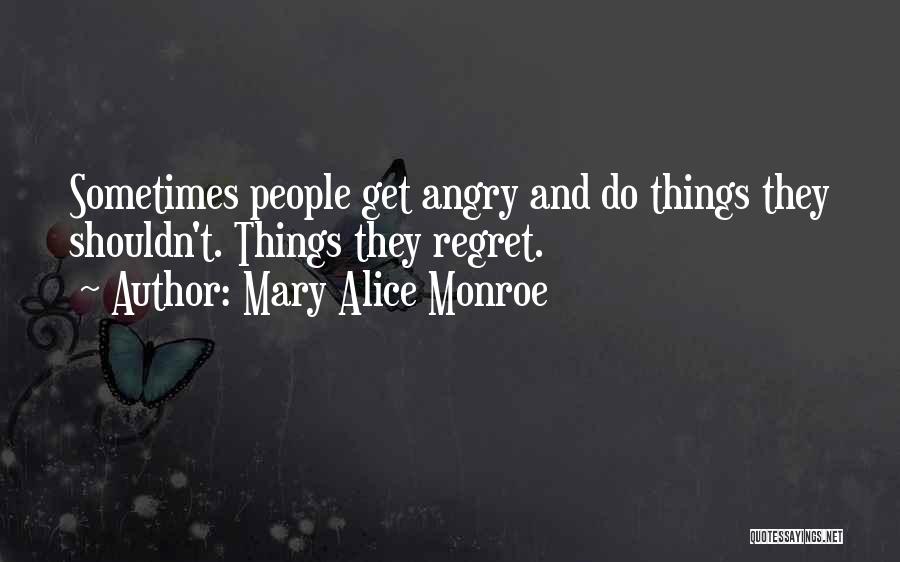 Mary Alice Monroe Quotes: Sometimes People Get Angry And Do Things They Shouldn't. Things They Regret.