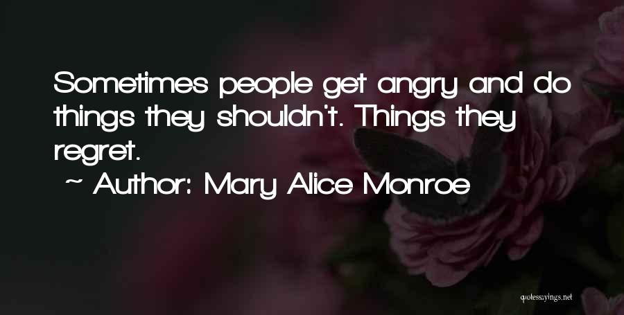 Mary Alice Monroe Quotes: Sometimes People Get Angry And Do Things They Shouldn't. Things They Regret.