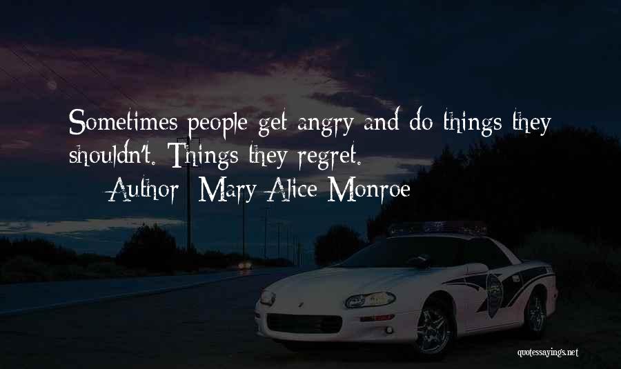Mary Alice Monroe Quotes: Sometimes People Get Angry And Do Things They Shouldn't. Things They Regret.