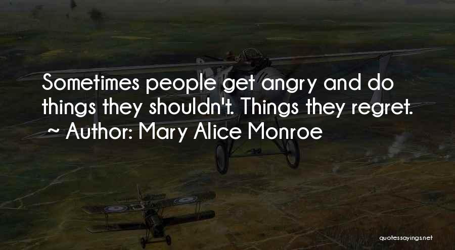 Mary Alice Monroe Quotes: Sometimes People Get Angry And Do Things They Shouldn't. Things They Regret.