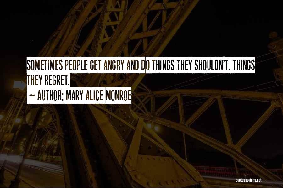 Mary Alice Monroe Quotes: Sometimes People Get Angry And Do Things They Shouldn't. Things They Regret.