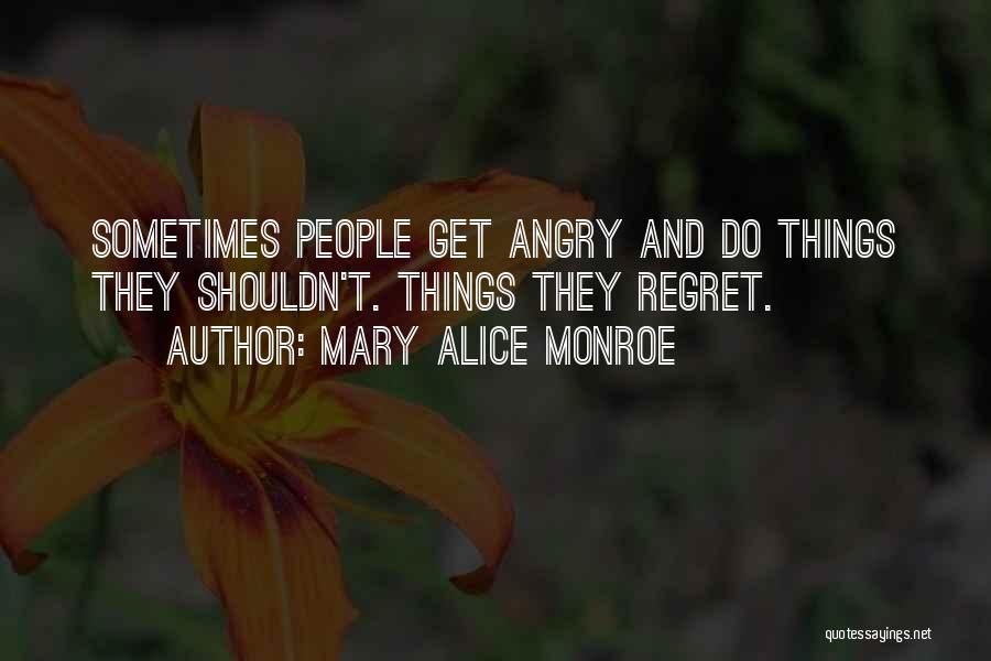 Mary Alice Monroe Quotes: Sometimes People Get Angry And Do Things They Shouldn't. Things They Regret.