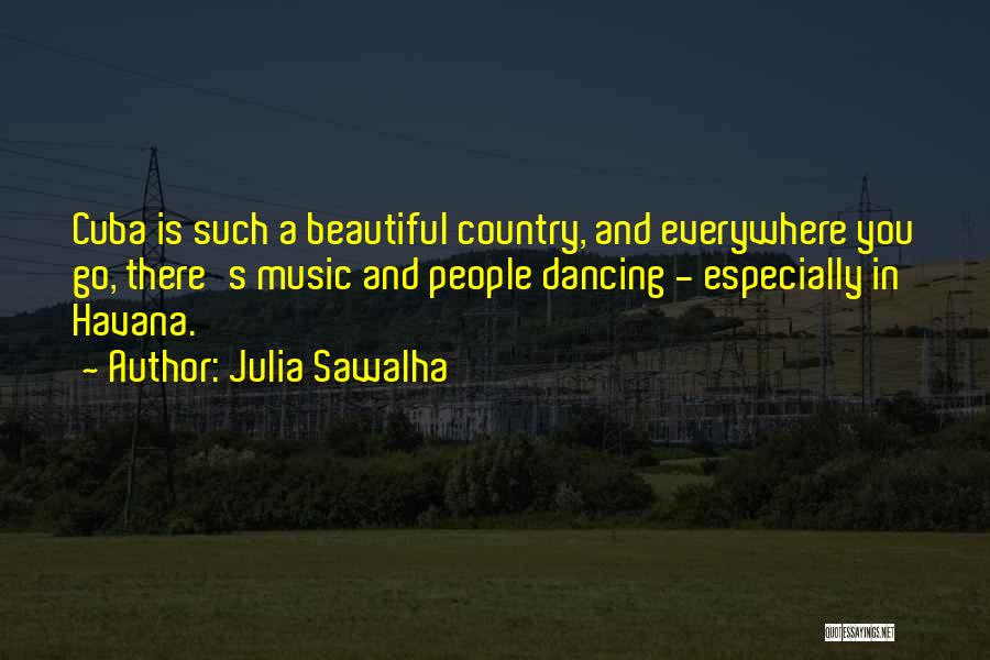 Julia Sawalha Quotes: Cuba Is Such A Beautiful Country, And Everywhere You Go, There's Music And People Dancing - Especially In Havana.