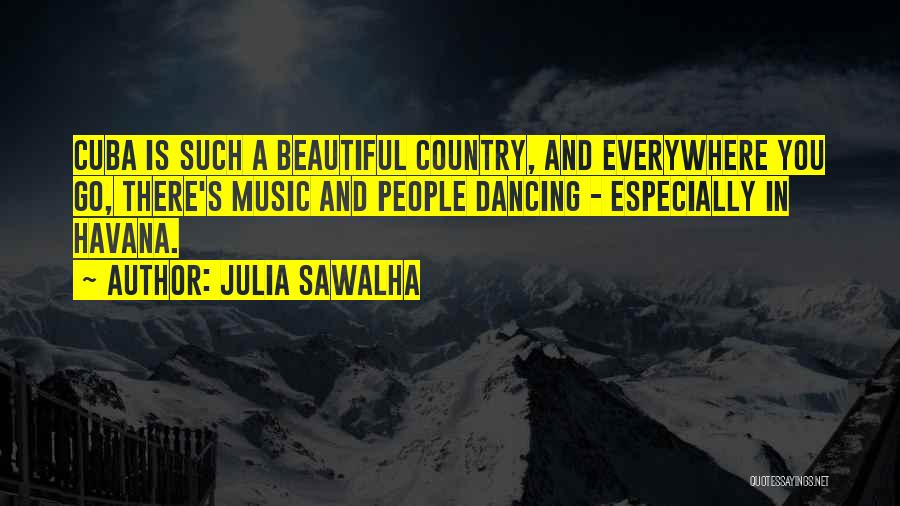 Julia Sawalha Quotes: Cuba Is Such A Beautiful Country, And Everywhere You Go, There's Music And People Dancing - Especially In Havana.