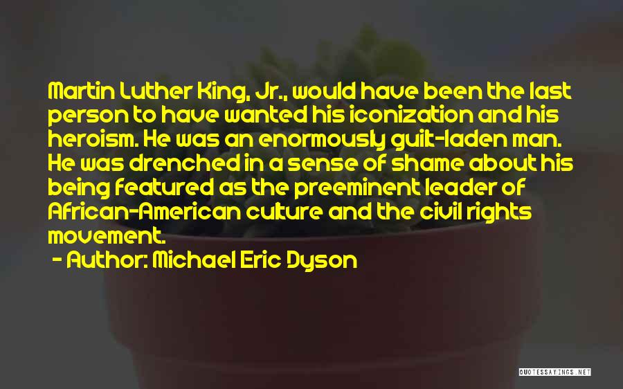 Michael Eric Dyson Quotes: Martin Luther King, Jr., Would Have Been The Last Person To Have Wanted His Iconization And His Heroism. He Was