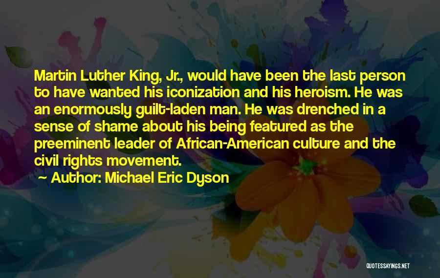 Michael Eric Dyson Quotes: Martin Luther King, Jr., Would Have Been The Last Person To Have Wanted His Iconization And His Heroism. He Was