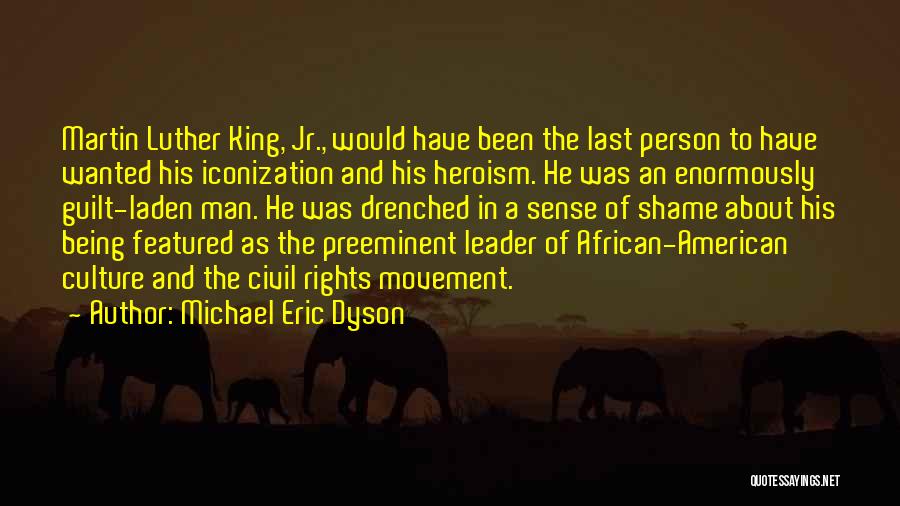 Michael Eric Dyson Quotes: Martin Luther King, Jr., Would Have Been The Last Person To Have Wanted His Iconization And His Heroism. He Was