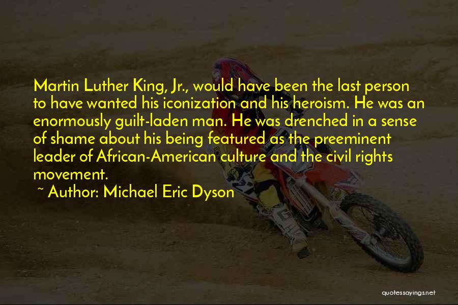 Michael Eric Dyson Quotes: Martin Luther King, Jr., Would Have Been The Last Person To Have Wanted His Iconization And His Heroism. He Was