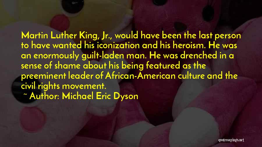 Michael Eric Dyson Quotes: Martin Luther King, Jr., Would Have Been The Last Person To Have Wanted His Iconization And His Heroism. He Was