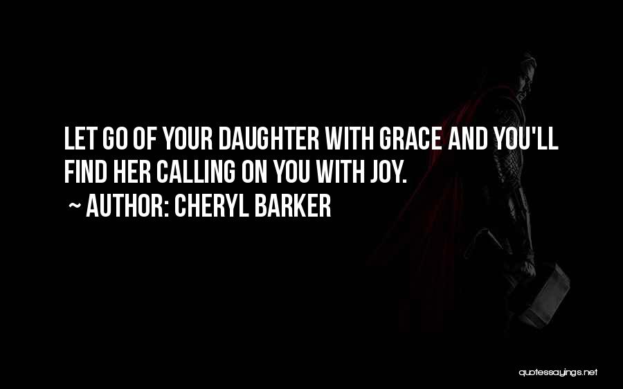 Cheryl Barker Quotes: Let Go Of Your Daughter With Grace And You'll Find Her Calling On You With Joy.