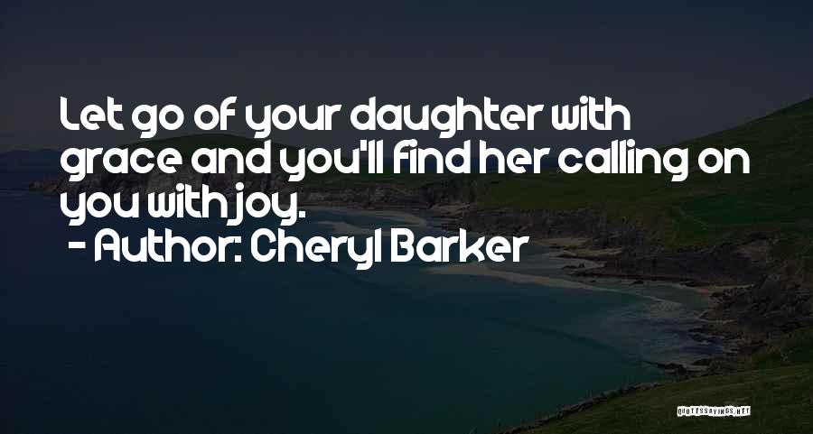 Cheryl Barker Quotes: Let Go Of Your Daughter With Grace And You'll Find Her Calling On You With Joy.