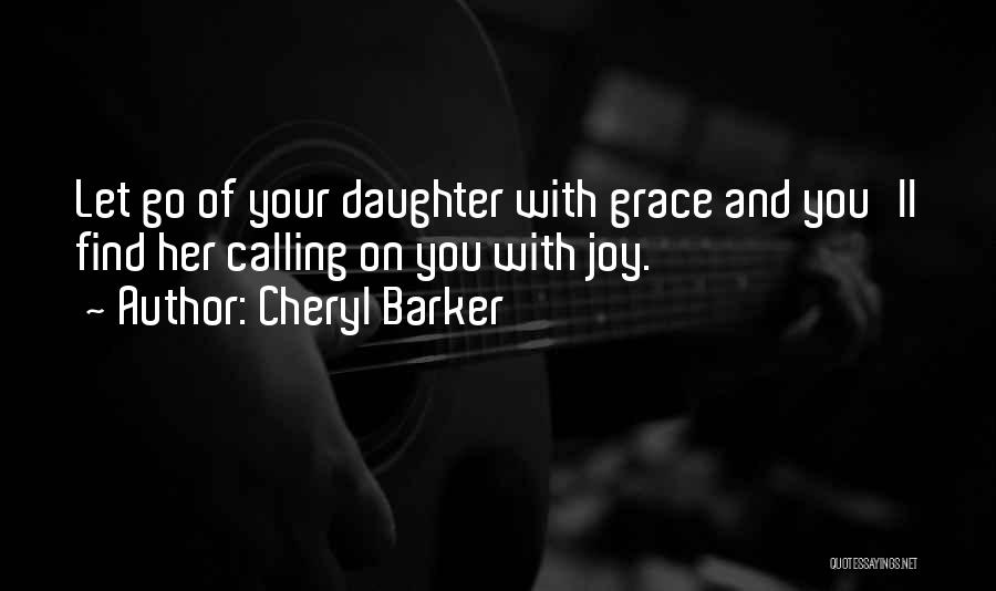 Cheryl Barker Quotes: Let Go Of Your Daughter With Grace And You'll Find Her Calling On You With Joy.