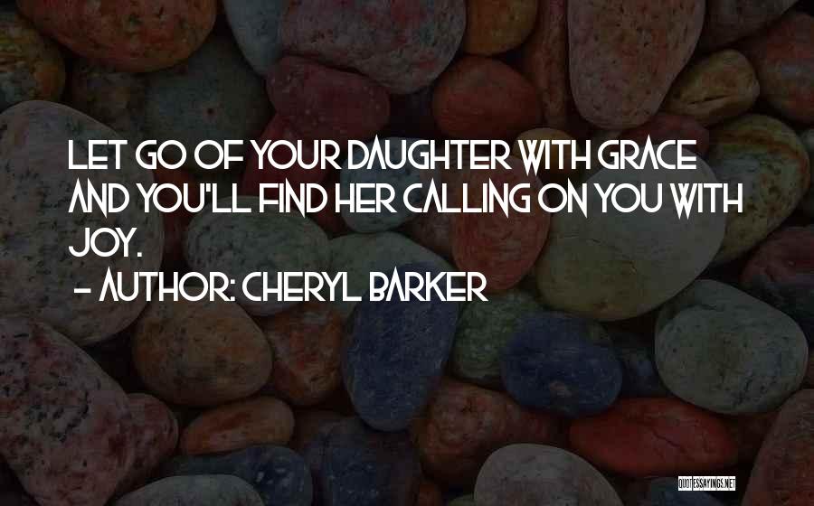 Cheryl Barker Quotes: Let Go Of Your Daughter With Grace And You'll Find Her Calling On You With Joy.