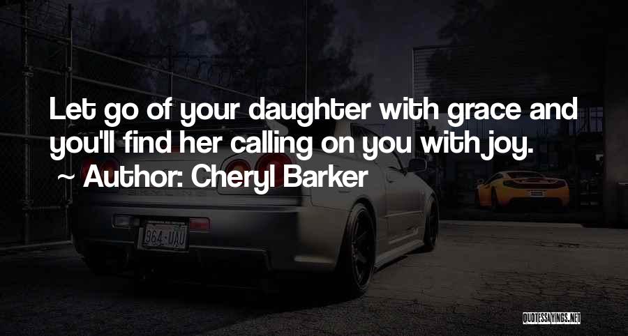 Cheryl Barker Quotes: Let Go Of Your Daughter With Grace And You'll Find Her Calling On You With Joy.