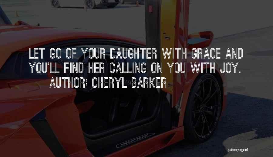 Cheryl Barker Quotes: Let Go Of Your Daughter With Grace And You'll Find Her Calling On You With Joy.