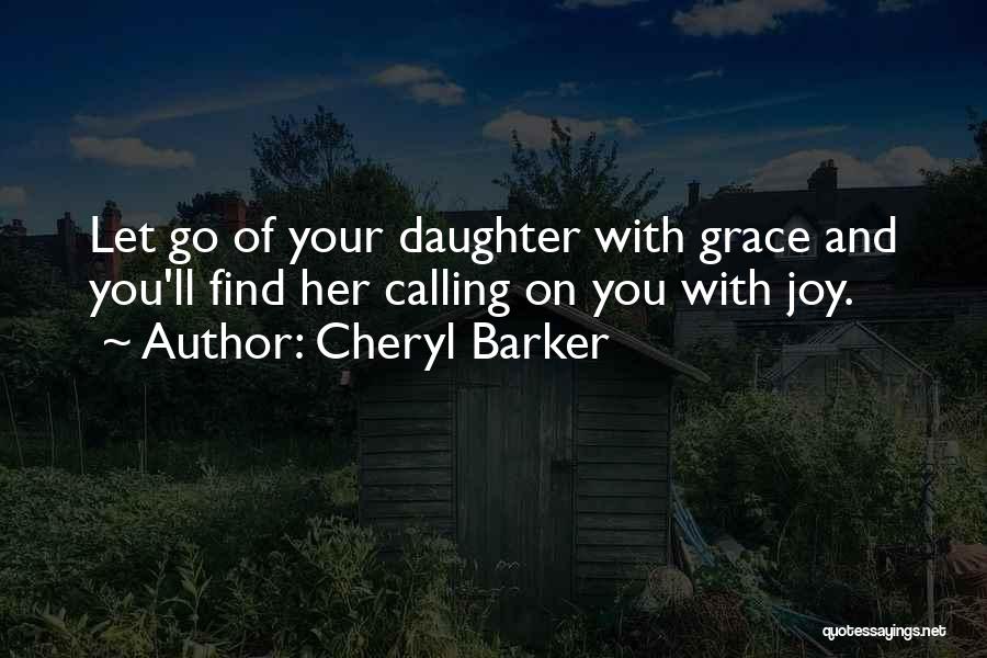 Cheryl Barker Quotes: Let Go Of Your Daughter With Grace And You'll Find Her Calling On You With Joy.