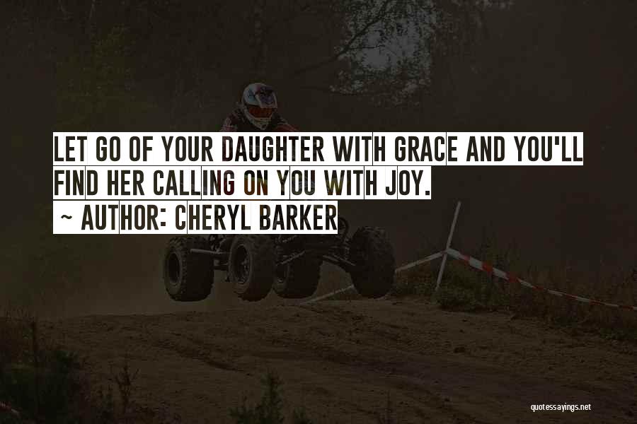 Cheryl Barker Quotes: Let Go Of Your Daughter With Grace And You'll Find Her Calling On You With Joy.