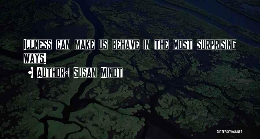 Susan Minot Quotes: Illness Can Make Us Behave In The Most Surprising Ways.