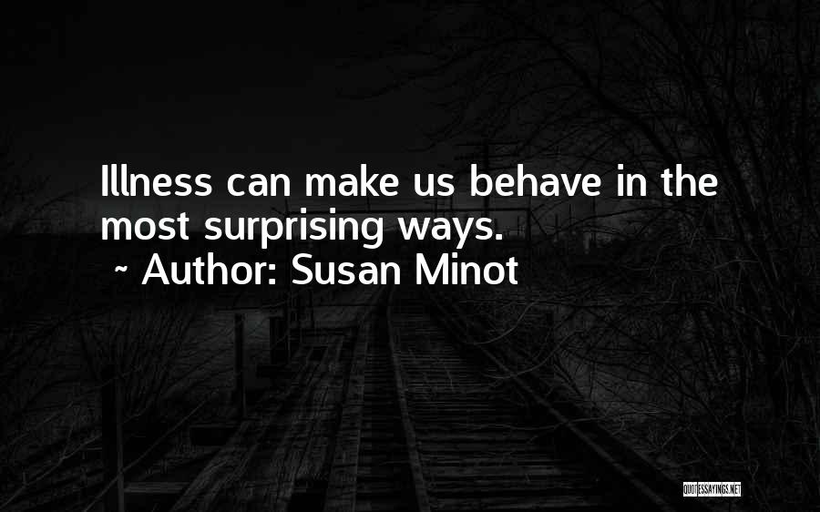 Susan Minot Quotes: Illness Can Make Us Behave In The Most Surprising Ways.