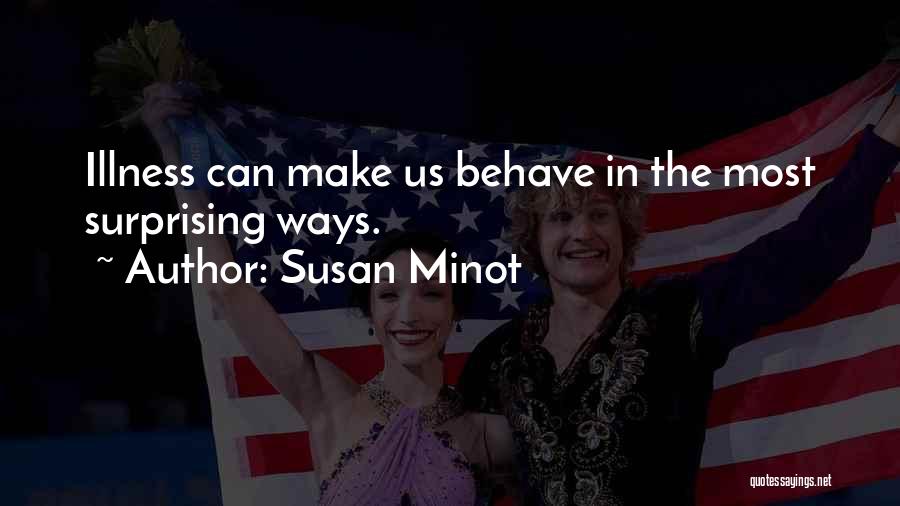 Susan Minot Quotes: Illness Can Make Us Behave In The Most Surprising Ways.