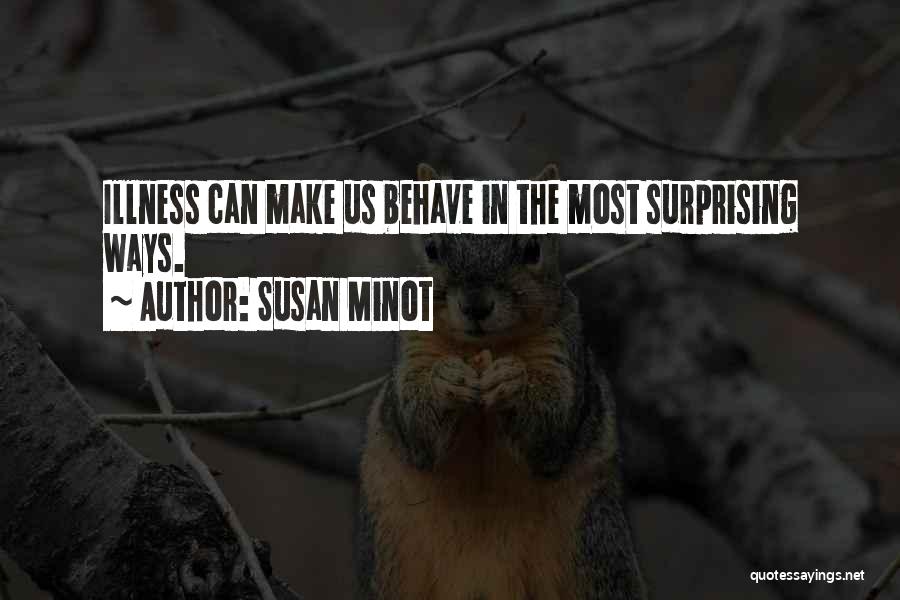 Susan Minot Quotes: Illness Can Make Us Behave In The Most Surprising Ways.