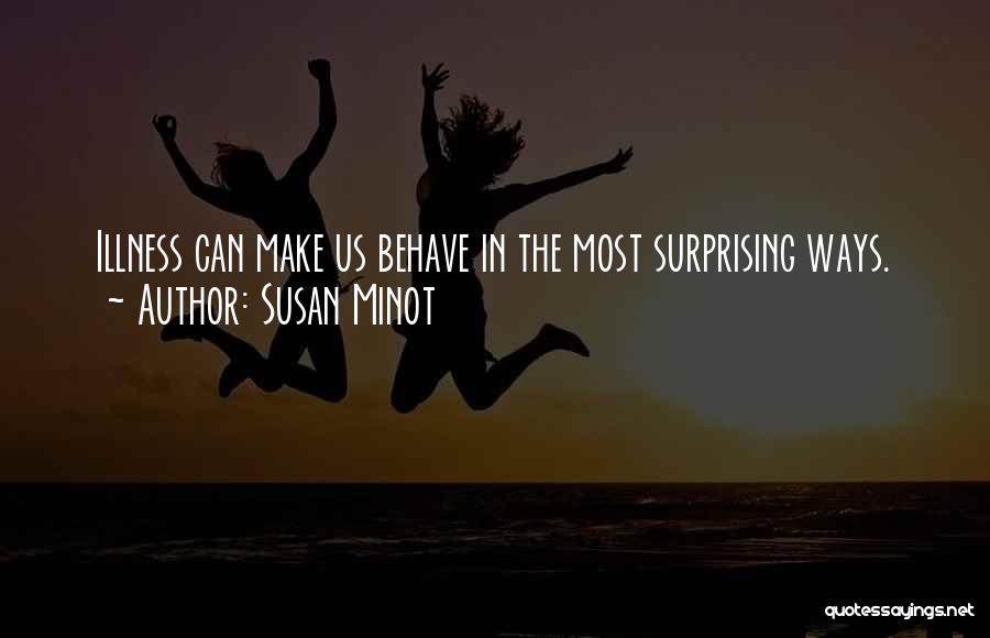 Susan Minot Quotes: Illness Can Make Us Behave In The Most Surprising Ways.