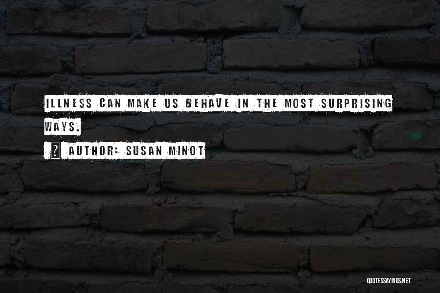 Susan Minot Quotes: Illness Can Make Us Behave In The Most Surprising Ways.