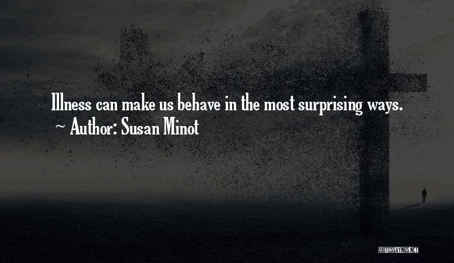 Susan Minot Quotes: Illness Can Make Us Behave In The Most Surprising Ways.