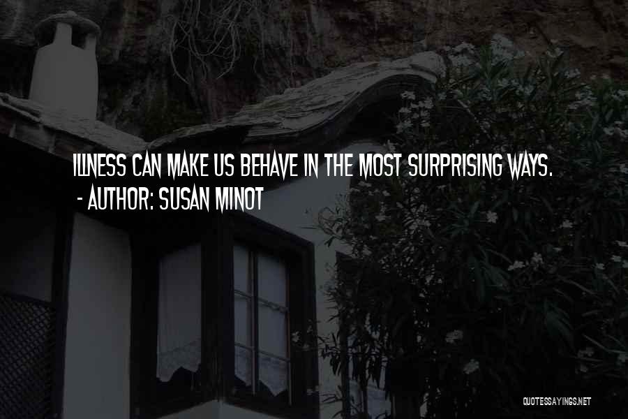 Susan Minot Quotes: Illness Can Make Us Behave In The Most Surprising Ways.