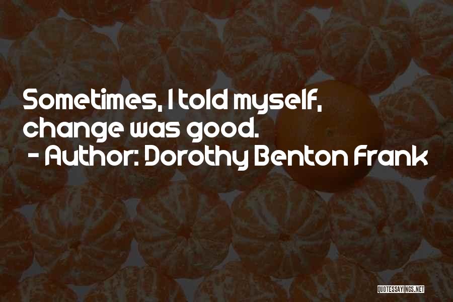 Dorothy Benton Frank Quotes: Sometimes, I Told Myself, Change Was Good.