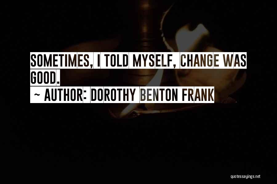 Dorothy Benton Frank Quotes: Sometimes, I Told Myself, Change Was Good.