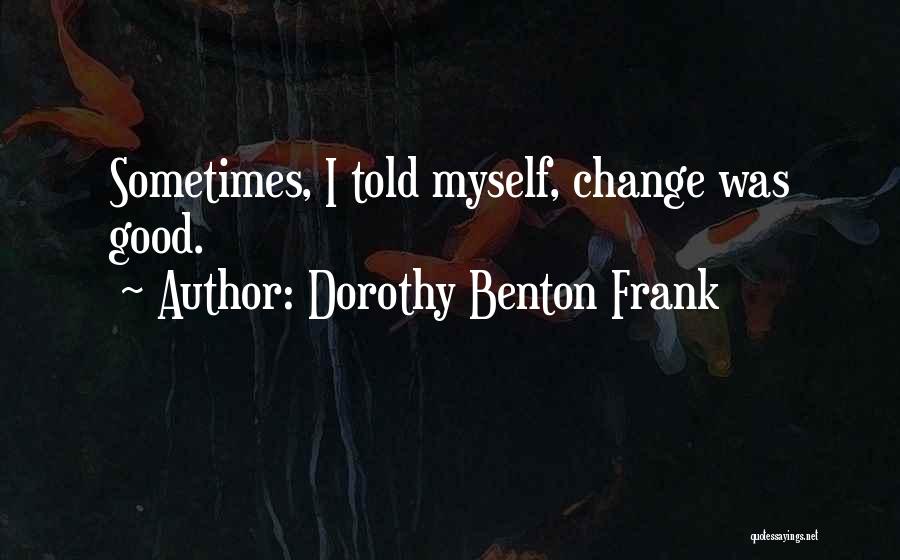 Dorothy Benton Frank Quotes: Sometimes, I Told Myself, Change Was Good.