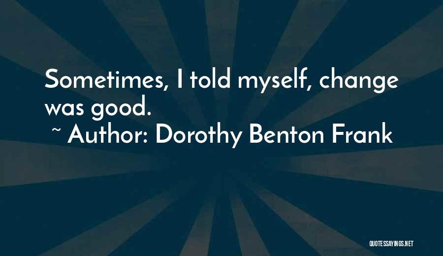 Dorothy Benton Frank Quotes: Sometimes, I Told Myself, Change Was Good.