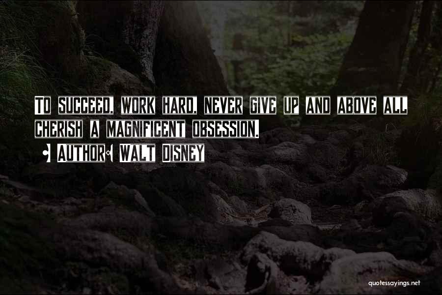 Walt Disney Quotes: To Succeed, Work Hard, Never Give Up And Above All Cherish A Magnificent Obsession.
