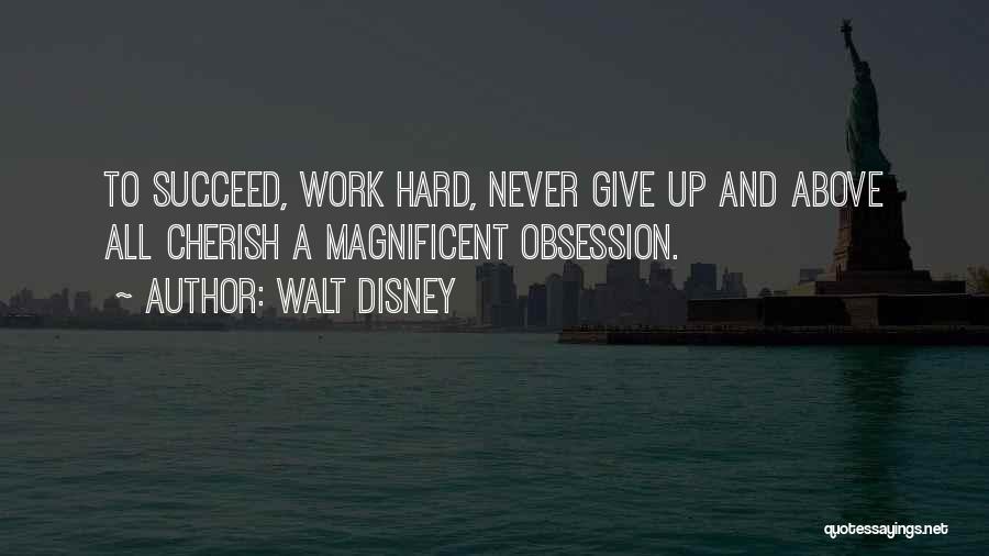 Walt Disney Quotes: To Succeed, Work Hard, Never Give Up And Above All Cherish A Magnificent Obsession.