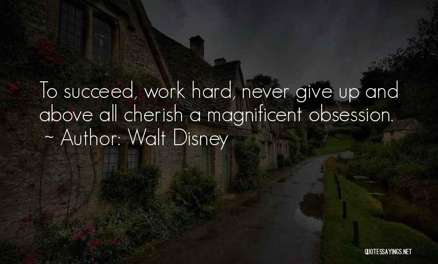 Walt Disney Quotes: To Succeed, Work Hard, Never Give Up And Above All Cherish A Magnificent Obsession.