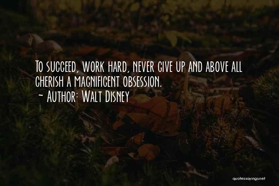Walt Disney Quotes: To Succeed, Work Hard, Never Give Up And Above All Cherish A Magnificent Obsession.