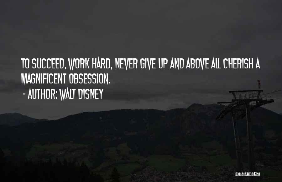 Walt Disney Quotes: To Succeed, Work Hard, Never Give Up And Above All Cherish A Magnificent Obsession.