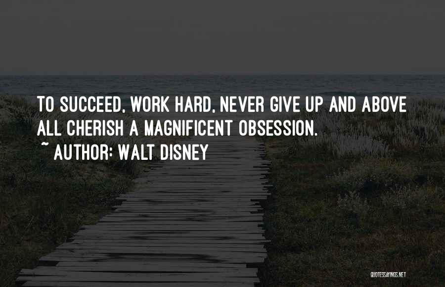 Walt Disney Quotes: To Succeed, Work Hard, Never Give Up And Above All Cherish A Magnificent Obsession.